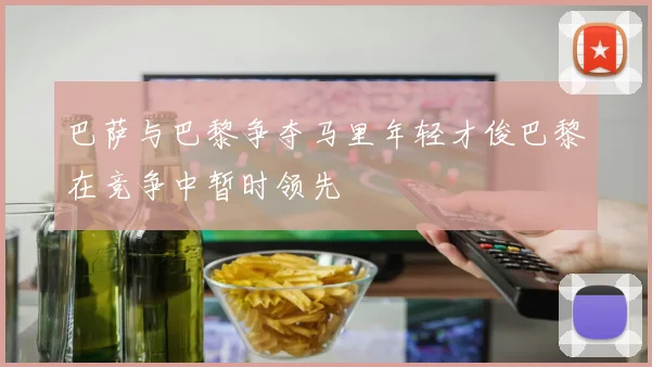 巴萨与巴黎争夺马里年轻才俊巴黎在竞争中暂时领先