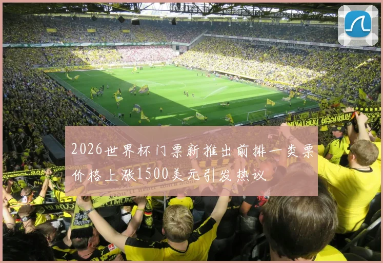 2026世界杯门票新推出前排一类票价格上涨1500美元引发热议