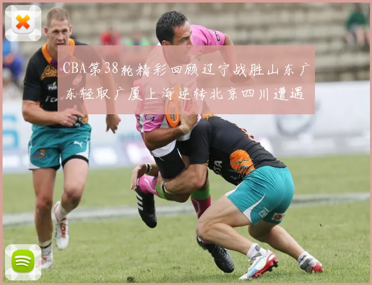 CBA第38轮精彩回顾辽宁战胜山东广东轻取广厦上海逆转北京四川遭遇38连败
