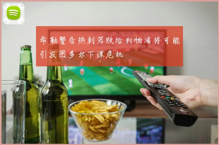 希勒警告热刺若败给利物浦将可能引发图多尔下课危机