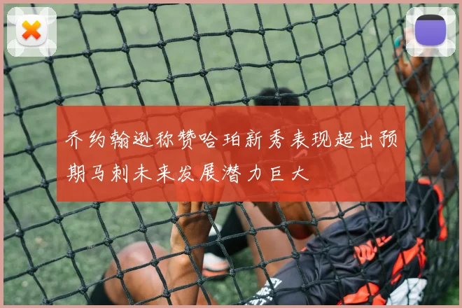 乔约翰逊称赞哈珀新秀表现超出预期马刺未来发展潜力巨大