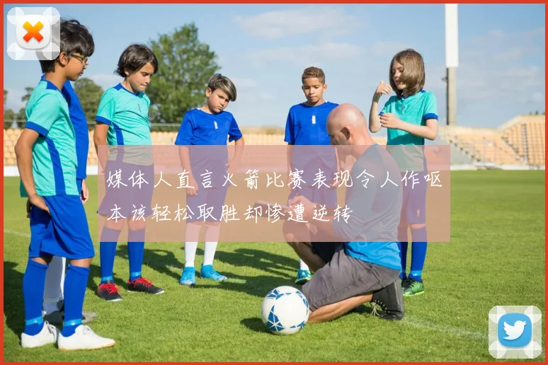 媒体人直言火箭比赛表现令人作呕本该轻松取胜却惨遭逆转